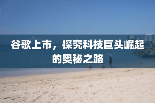 谷歌上市，探究科技巨头崛起的奥秘之路