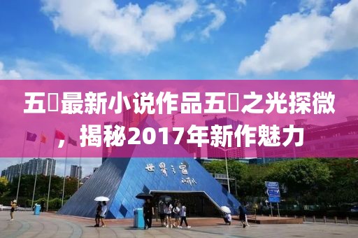 五枂最新小说作品五枂之光探微，揭秘2017年新作魅力