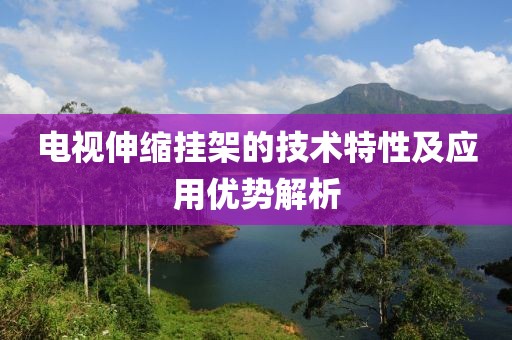 电视伸缩挂架的技术特性及应用优势解析