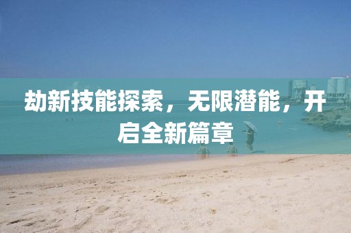 劫新技能探索，无限潜能，开启全新篇章