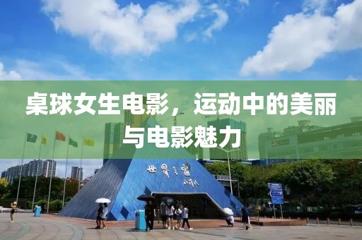 桌球女生电影，运动中的美丽与电影魅力