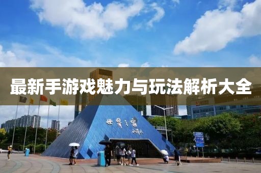 最新手游戏魅力与玩法解析大全