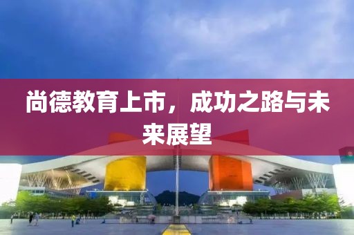 尚德教育上市，成功之路与未来展望