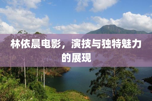 林依晨电影，演技与独特魅力的展现