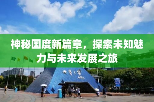 神秘国度新篇章，探索未知魅力与未来发展之旅