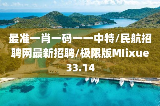 最准一肖一码一一中特/民航招聘网最新招聘/极限版MIixue33.14