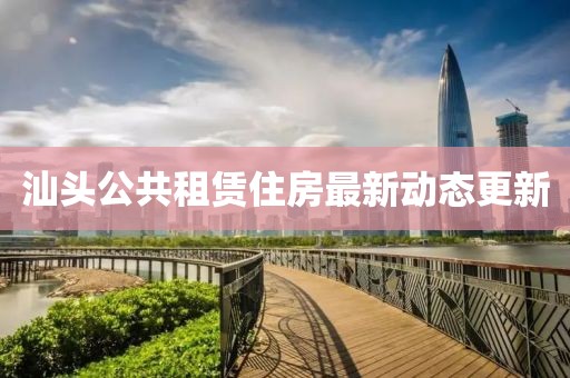 汕头公共租赁住房最新动态更新