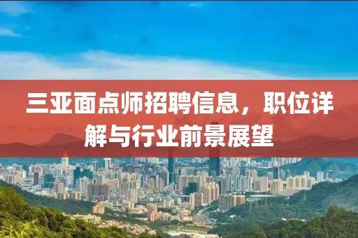 三亚面点师招聘信息，职位详解与行业前景展望