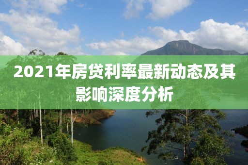 2021年房贷利率最新动态及其影响深度分析