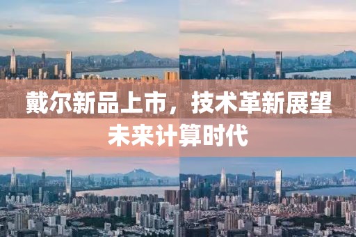 戴尔新品上市，技术革新展望未来计算时代