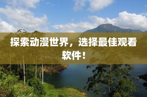探索动漫世界，选择最佳观看软件！