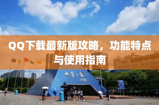 QQ下载最新版攻略，功能特点与使用指南
