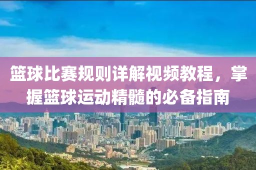 篮球比赛规则详解视频教程，掌握篮球运动精髓的必备指南