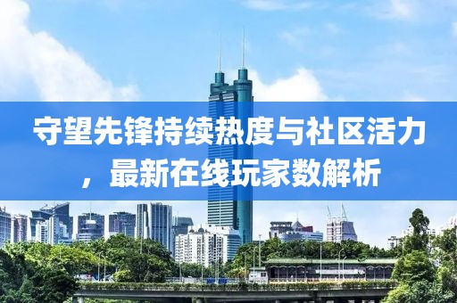 守望先锋持续热度与社区活力，最新在线玩家数解析