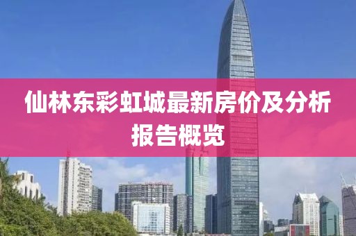 仙林东彩虹城最新房价及分析报告概览
