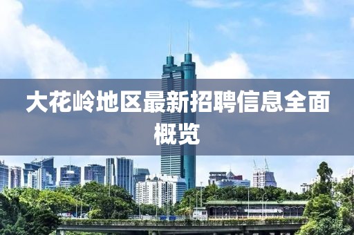 大花岭地区最新招聘信息全面概览