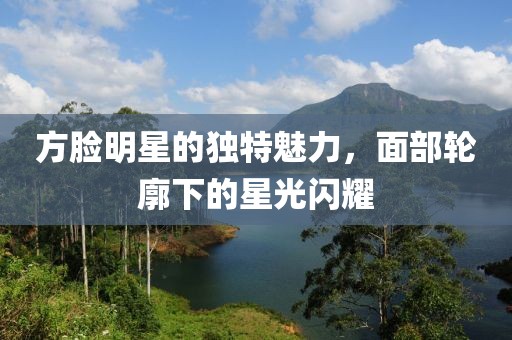 方脸明星的独特魅力，面部轮廓下的星光闪耀