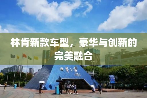林肯新款车型，豪华与创新的完美融合