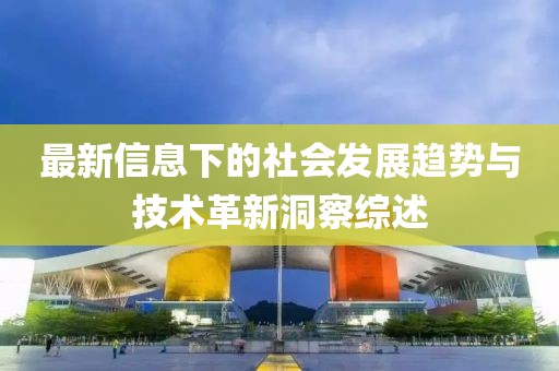 最新信息下的社会发展趋势与技术革新洞察综述