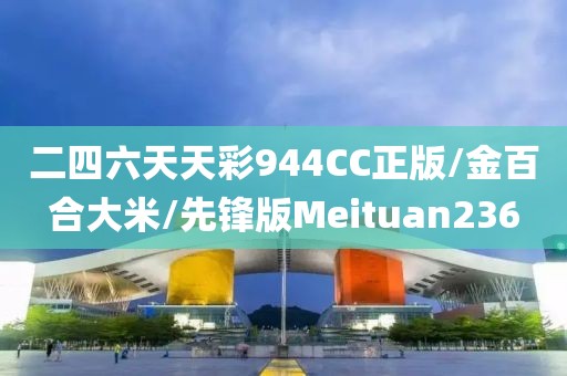 二四六天天彩944CC正版/金百合大米/先锋版Meituan236