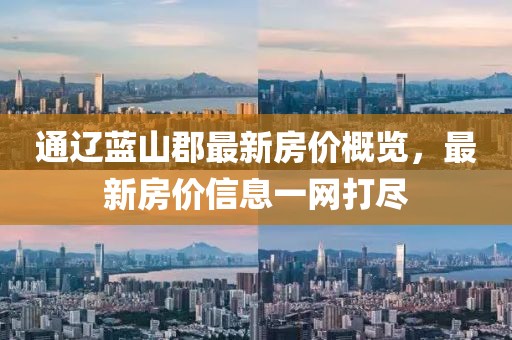 通辽蓝山郡最新房价概览，最新房价信息一网打尽