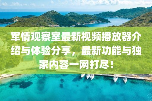 军情观察室最新视频播放器介绍与体验分享，最新功能与独家内容一网打尽！