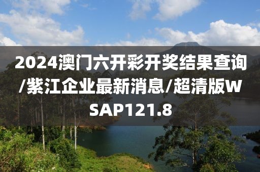 2024澳门六开彩开奖结果查询/紫江企业最新消息/超清版WSAP121.8