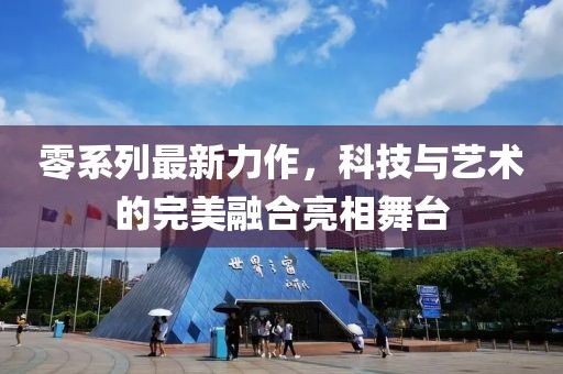 零系列最新力作，科技与艺术的完美融合亮相舞台