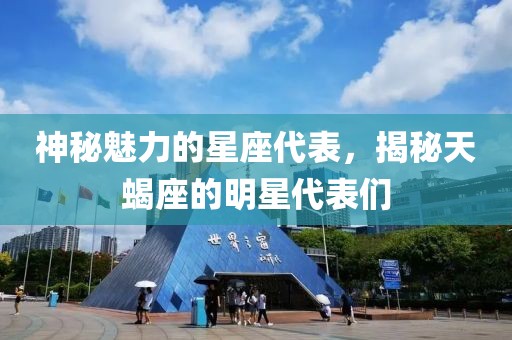 神秘魅力的星座代表，揭秘天蝎座的明星代表们