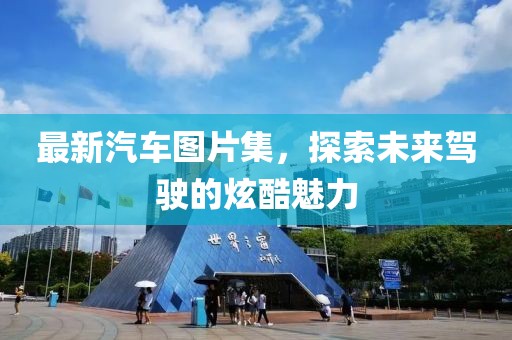 最新汽车图片集，探索未来驾驶的炫酷魅力