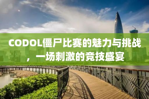 CODOL僵尸比赛的魅力与挑战，一场刺激的竞技盛宴