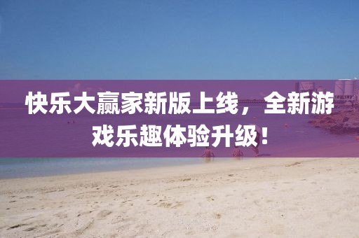 快乐大赢家新版上线，全新游戏乐趣体验升级！