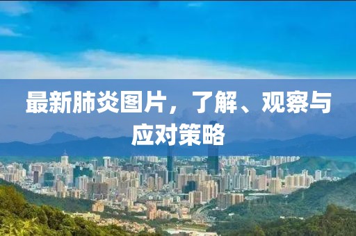 最新肺炎图片，了解、观察与应对策略