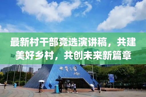 最新村干部竞选演讲稿，共建美好乡村，共创未来新篇章
