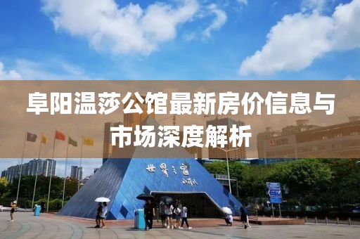 阜阳温莎公馆最新房价信息与市场深度解析