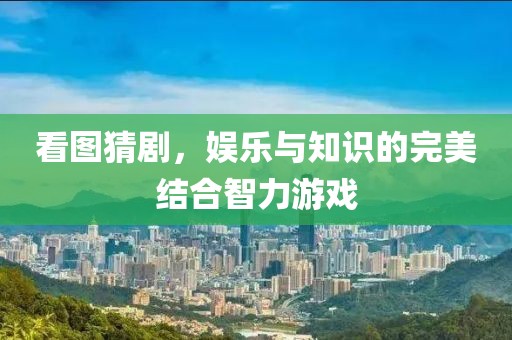 看图猜剧，娱乐与知识的完美结合智力游戏