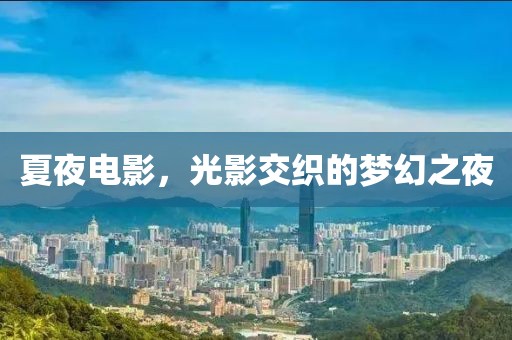 夏夜电影，光影交织的梦幻之夜