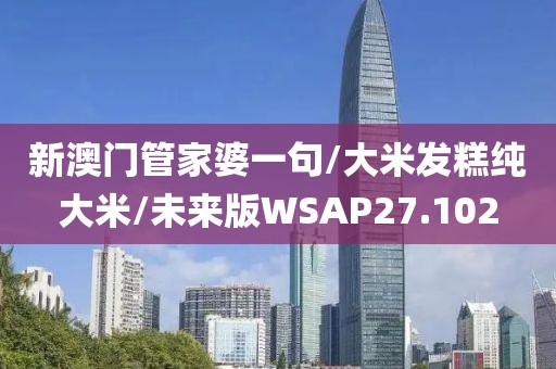 新澳门管家婆一句/大米发糕纯大米/未来版WSAP27.102