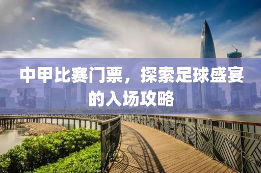 中甲比赛门票，探索足球盛宴的入场攻略
