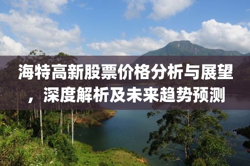 海特高新股票价格分析与展望，深度解析及未来趋势预测