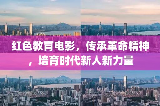 红色教育电影，传承革命精神，培育时代新人新力量