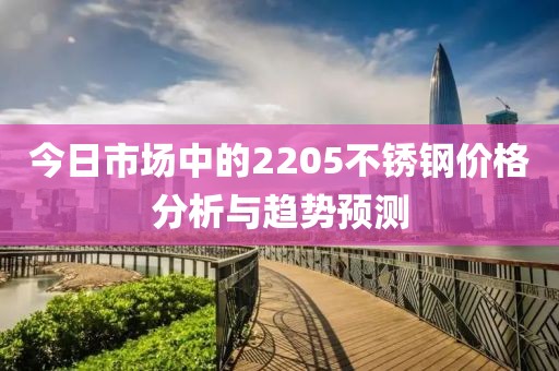 今日市场中的2205不锈钢价格分析与趋势预测