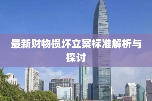 最新财物损坏立案标准解析与探讨