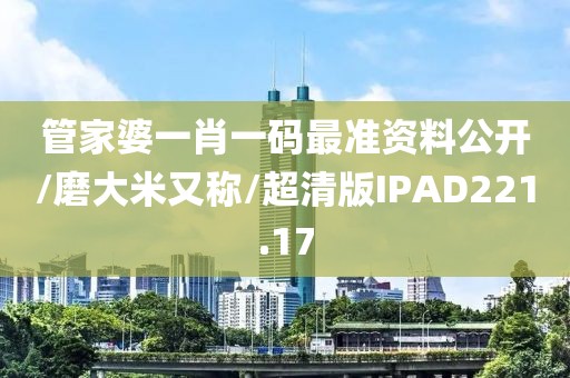 管家婆一肖一码最准资料公开/磨大米又称/超清版IPAD221.17
