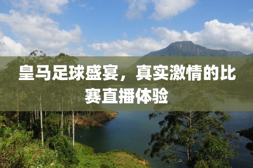 皇马足球盛宴，真实激情的比赛直播体验