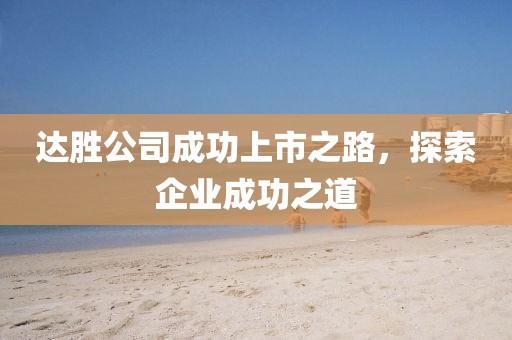 达胜公司成功上市之路，探索企业成功之道