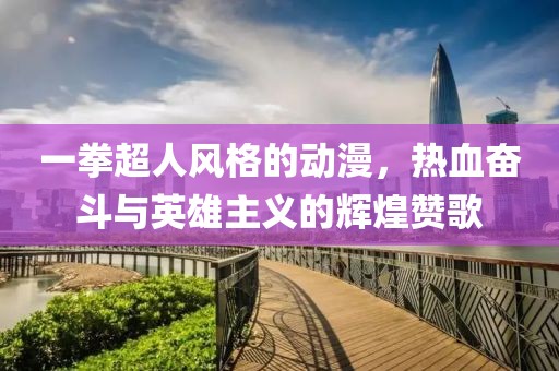 一拳超人风格的动漫，热血奋斗与英雄主义的辉煌赞歌