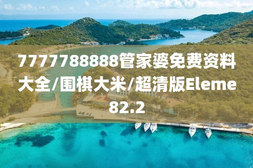 7777788888管家婆免费资料大全/围棋大米/超清版Eleme82.2