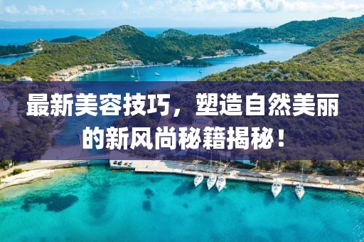 最新美容技巧，塑造自然美丽的新风尚秘籍揭秘！