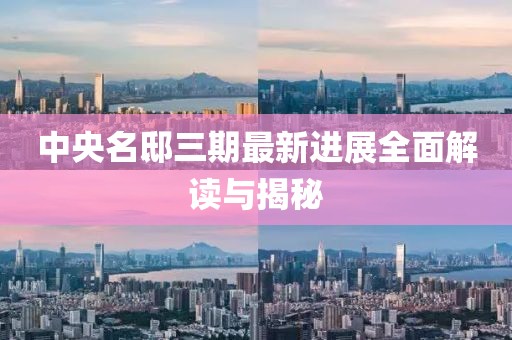 中央名邸三期最新进展全面解读与揭秘